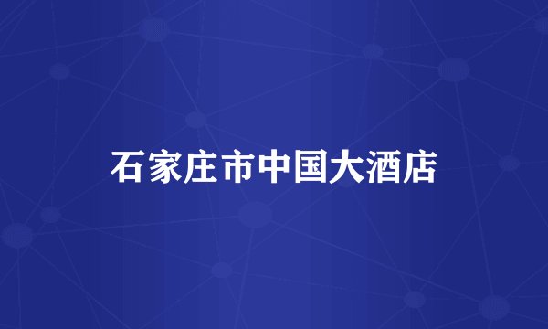 石家庄市中国大酒店