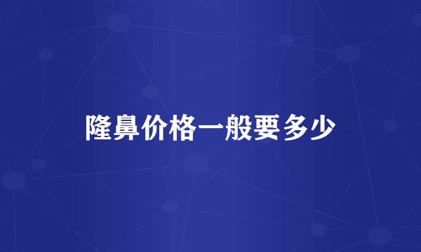 隆鼻价格一般要多少