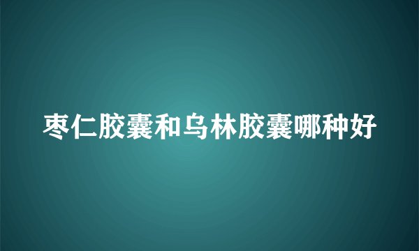 枣仁胶囊和乌林胶囊哪种好