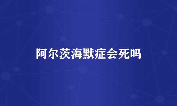 阿尔茨海默症会死吗