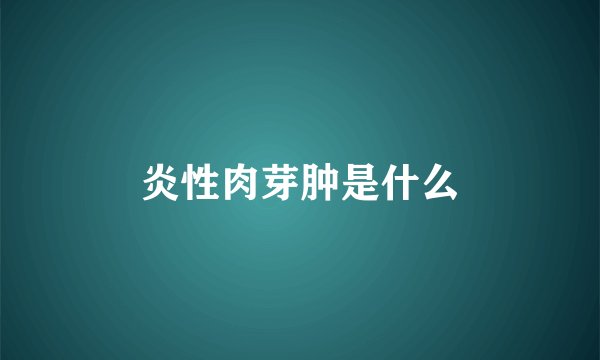 炎性肉芽肿是什么