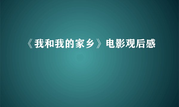 《我和我的家乡》电影观后感