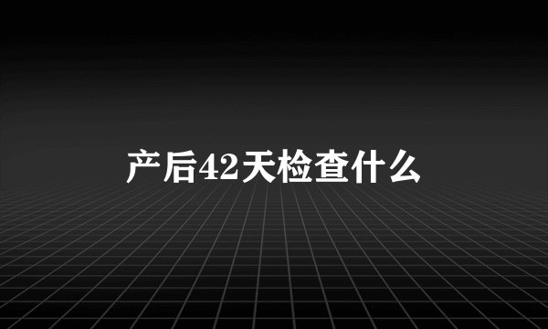产后42天检查什么