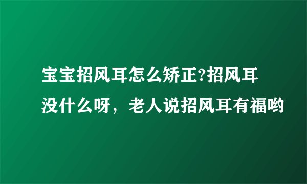 宝宝招风耳怎么矫正?招风耳没什么呀，老人说招风耳有福哟