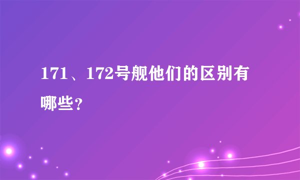 171、172号舰他们的区别有哪些？