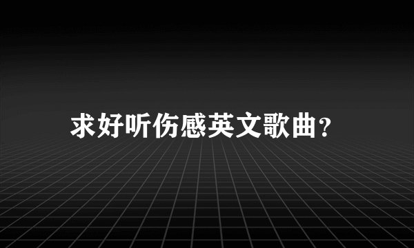 求好听伤感英文歌曲？