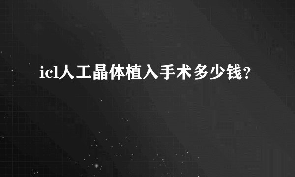 icl人工晶体植入手术多少钱？