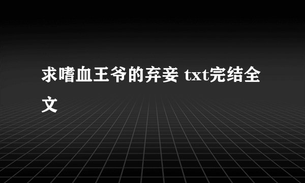 求嗜血王爷的弃妾 txt完结全文