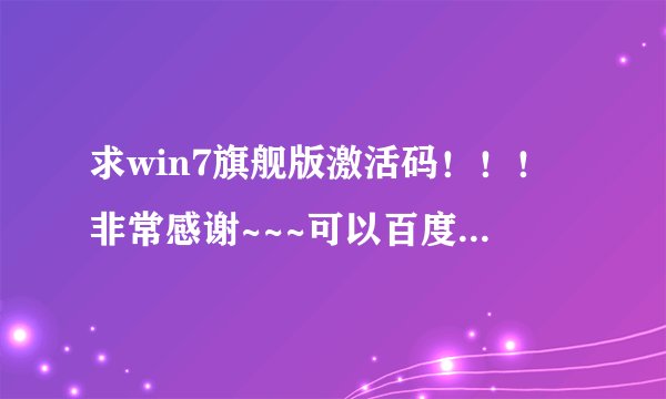 求win7旗舰版激活码！！！非常感谢~~~可以百度PM m(_ _)m