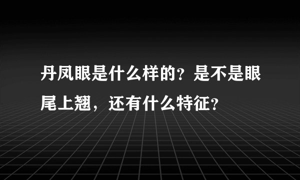 丹凤眼是什么样的？是不是眼尾上翘，还有什么特征？