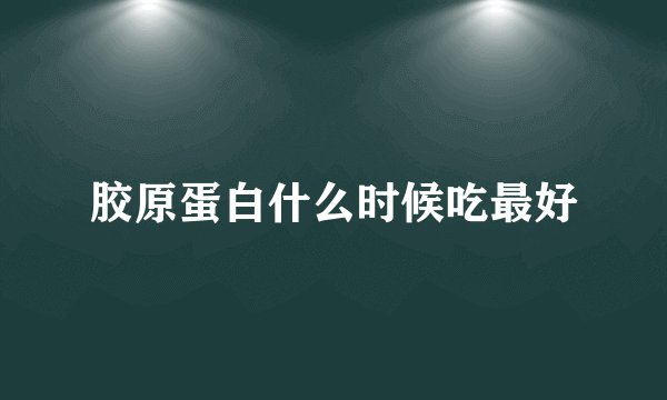胶原蛋白什么时候吃最好