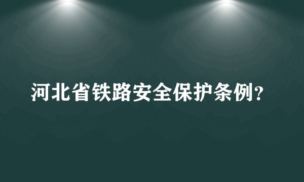 河北省铁路安全保护条例？