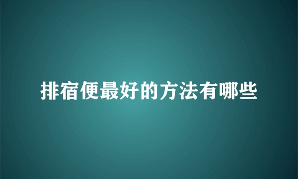 排宿便最好的方法有哪些