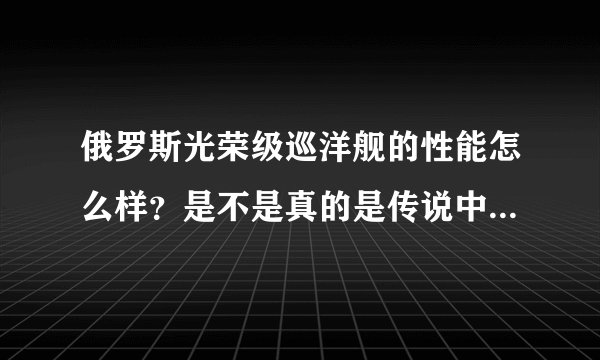 俄罗斯光荣级巡洋舰的性能怎么样？是不是真的是传说中的航母杀手？