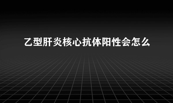 乙型肝炎核心抗体阳性会怎么