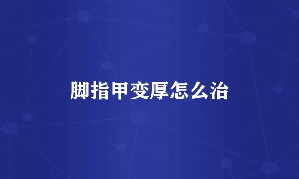 脚指甲变厚怎么治