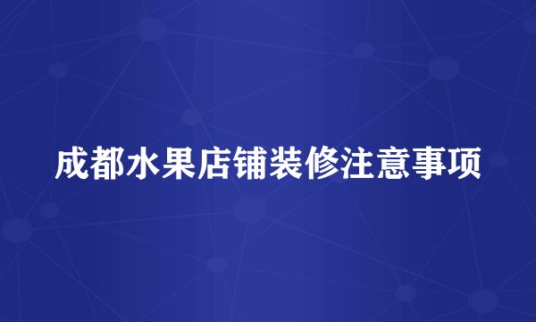 成都水果店铺装修注意事项