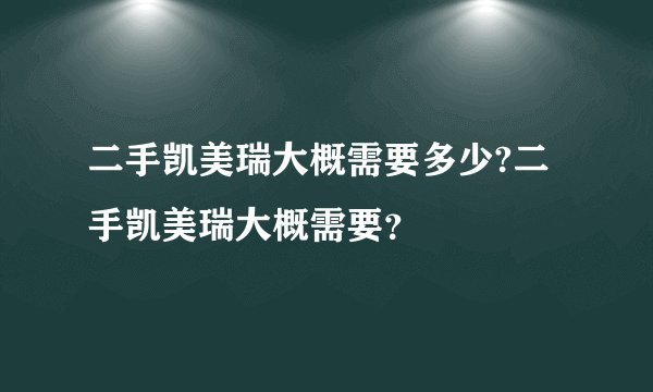二手凯美瑞大概需要多少?二手凯美瑞大概需要？
