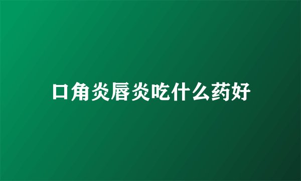 口角炎唇炎吃什么药好