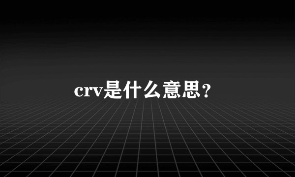 crv是什么意思？
