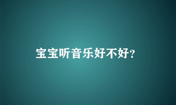 宝宝听音乐好不好？