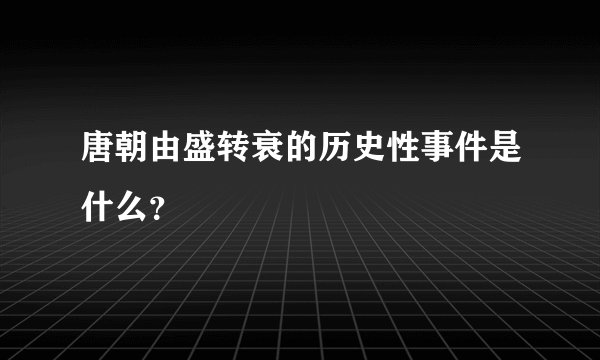 唐朝由盛转衰的历史性事件是什么？