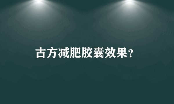 古方减肥胶囊效果？