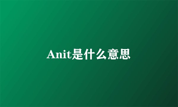 Anit是什么意思