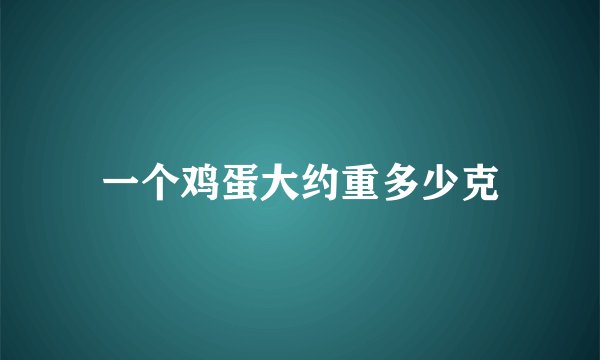 一个鸡蛋大约重多少克