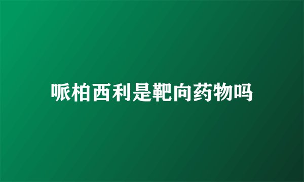 哌柏西利是靶向药物吗