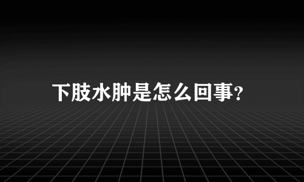 下肢水肿是怎么回事？