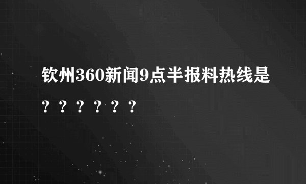 钦州360新闻9点半报料热线是？？？？？？
