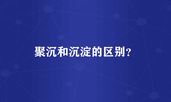 聚沉和沉淀的区别？