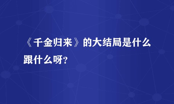 《千金归来》的大结局是什么跟什么呀？