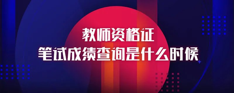 教师资格证笔试成绩查询是什么时候