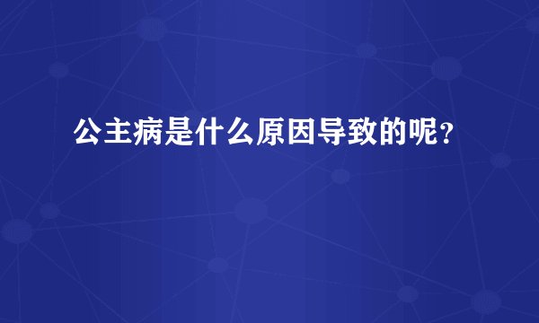 公主病是什么原因导致的呢？