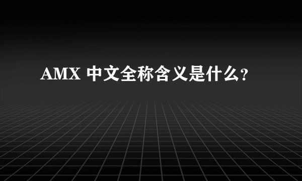 AMX 中文全称含义是什么？