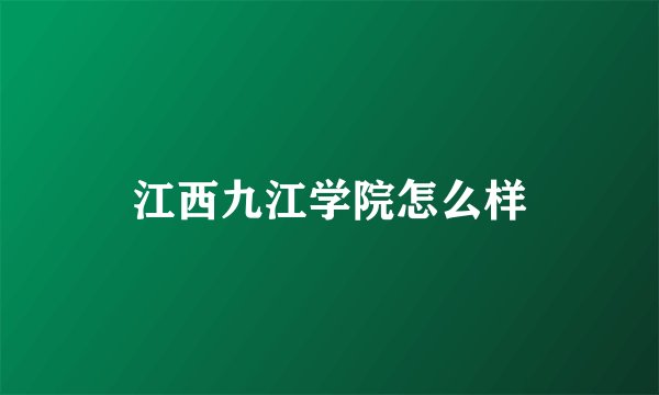 江西九江学院怎么样