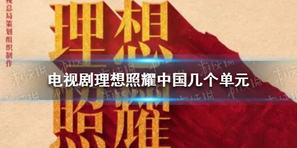 电视剧理想照耀中国几个单元 电视剧理想照耀中国单元介绍