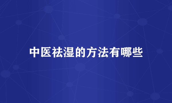 中医祛湿的方法有哪些
