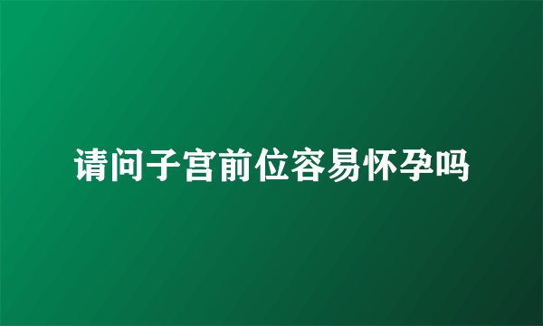 请问子宫前位容易怀孕吗