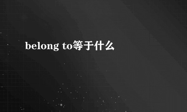 belong to等于什么