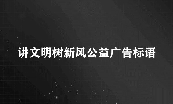 讲文明树新风公益广告标语
