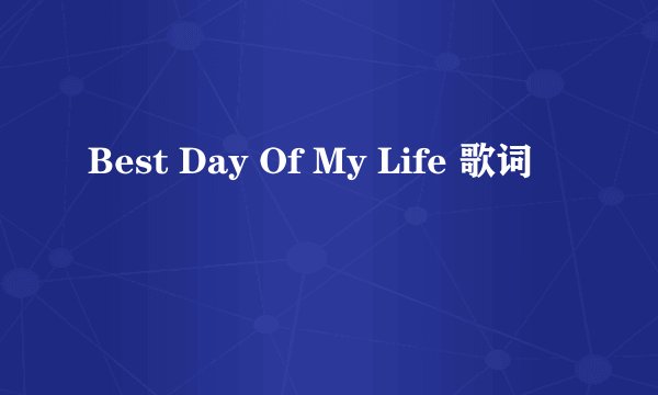 Best Day Of My Life 歌词