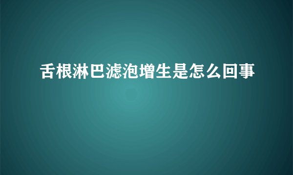 舌根淋巴滤泡增生是怎么回事