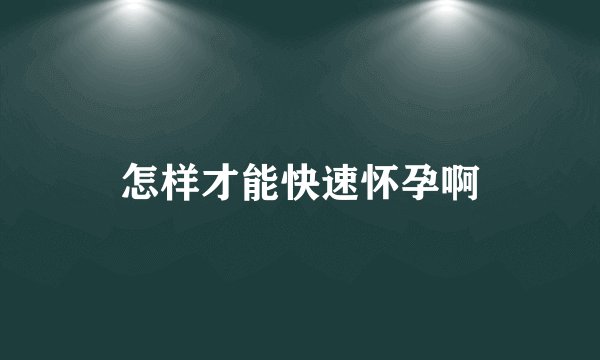 怎样才能快速怀孕啊