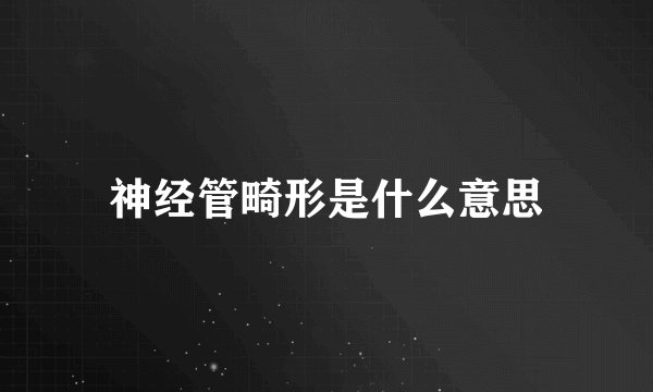 神经管畸形是什么意思