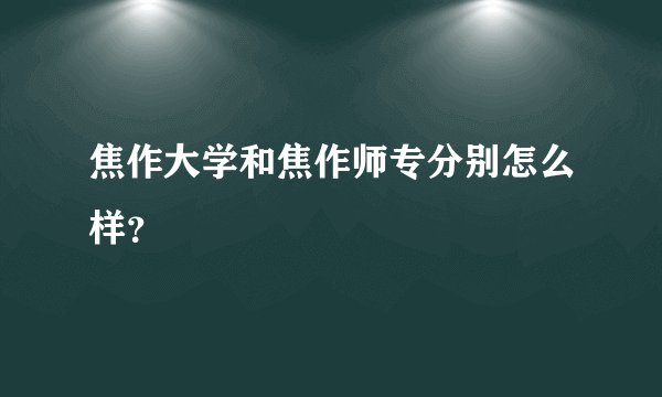 焦作大学和焦作师专分别怎么样？
