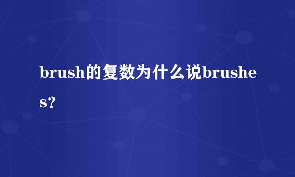 brush的复数为什么说brushes？