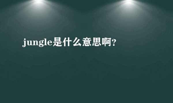 jungle是什么意思啊？